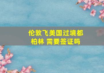 伦敦飞美国过境都柏林 需要签证吗